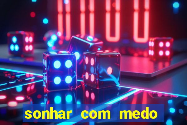 sonhar com medo jogo do bicho